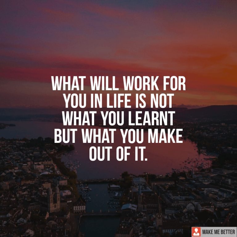 What will work for you in life is not what you learnt but what you make out of it. What will work for you in life is not what you learnt but what you make out of it.