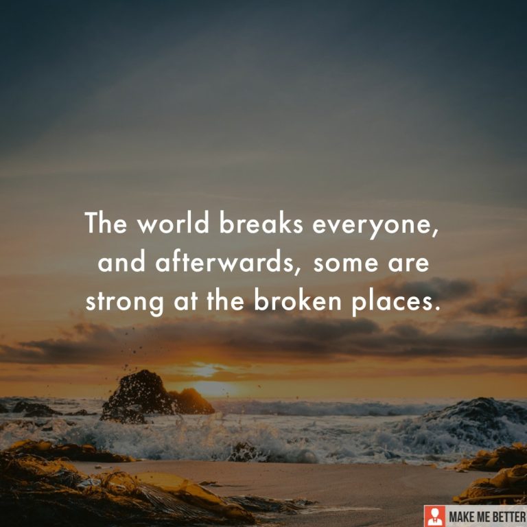 The world breaks everyone, and afterwards, some are strong at the broken places.