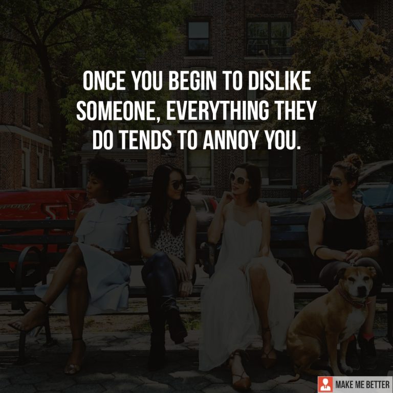 Once you begin to dislike someone, everything they do tends to annoy you.