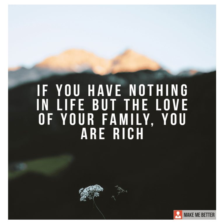 If you have nothing in life but the love of your family, YOU ARE RICH.