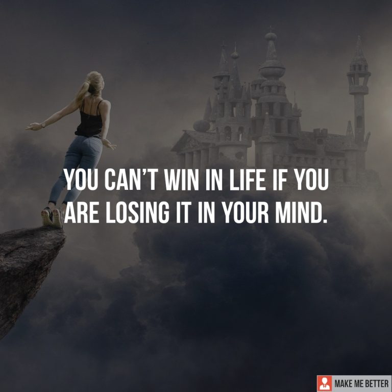 You can’t win in life if you are losing it in your mind.