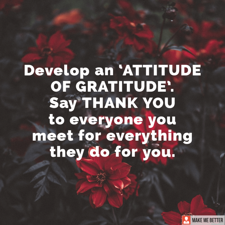 Develop an ‘ATTITUDE OF GRATITUDE’. Say Thank You To Everyone You Meet For Everything They Do For You.