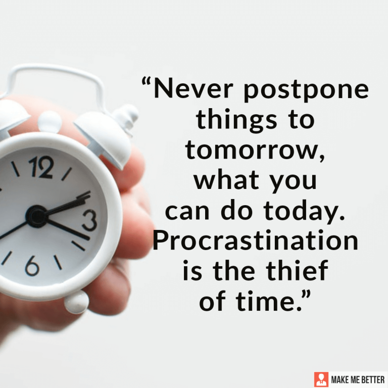 Never postpone things to tomorrow what you can do today. Procrastination is the thief of time.