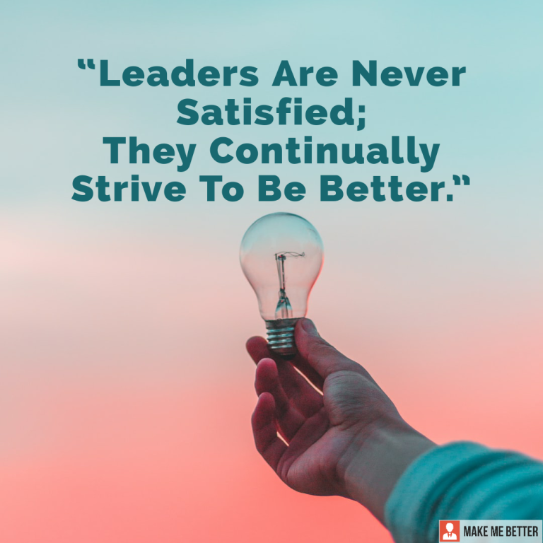 Leaders Are Never Satisfied; They Continually Strive To Be Better.