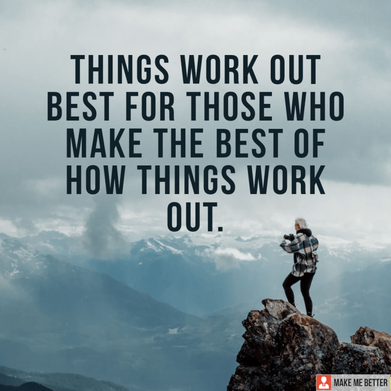 Things Work Out Best For Those Who Make The Best Of How Things Work Out.