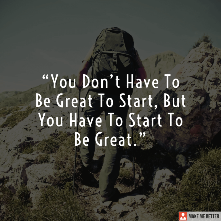 You don’t have to be great to start, but you have to Start To Be Great.