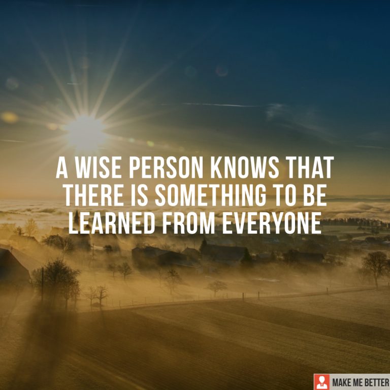 A wise person knows that there is something to be learned from everyone.