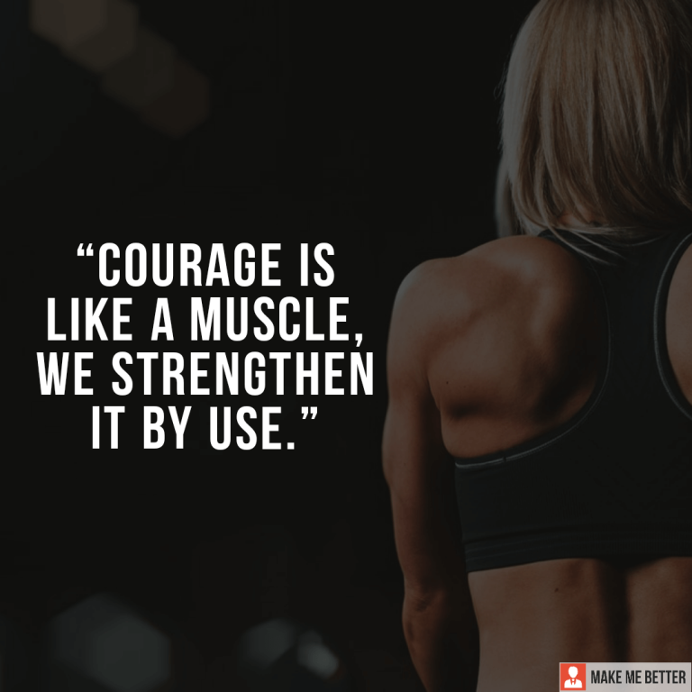 Courage is like a muscle, we strengthen it by use.