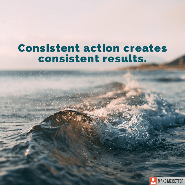 Consistent action creates consistent results.