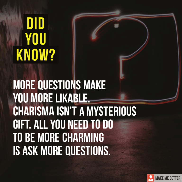 More questions make you more likable. Charisma isn’t a mysterious gift. All you need to do to be more charming is ask more questions.