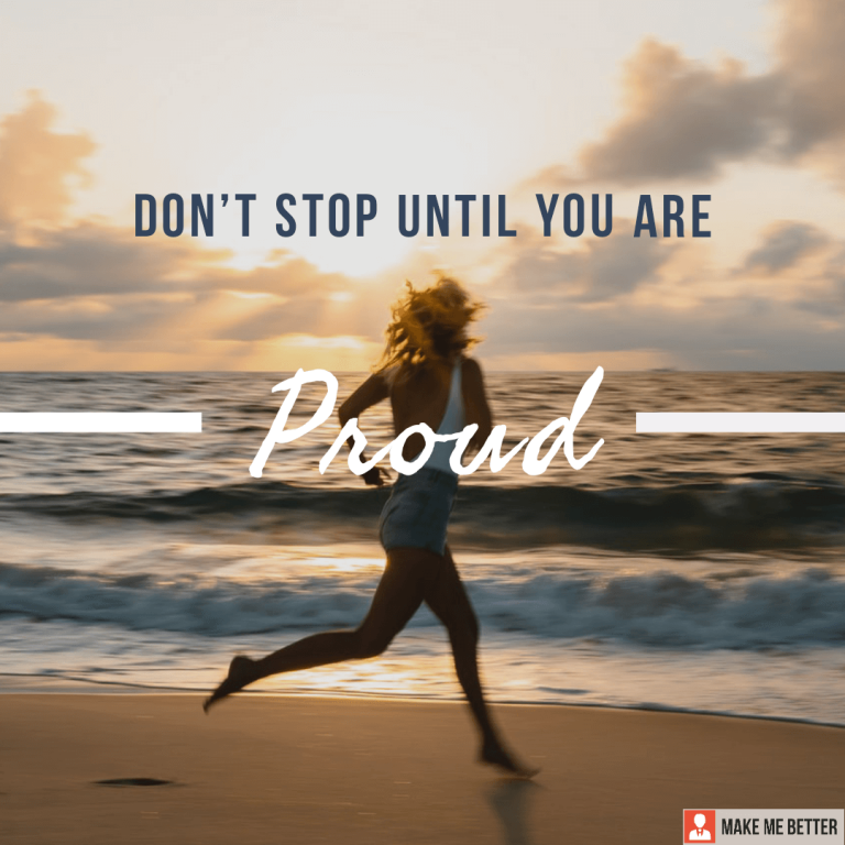 Don’t stop until you are Proud.