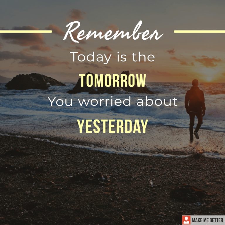 Remember Today is the tomorrow you worried about yesterday.