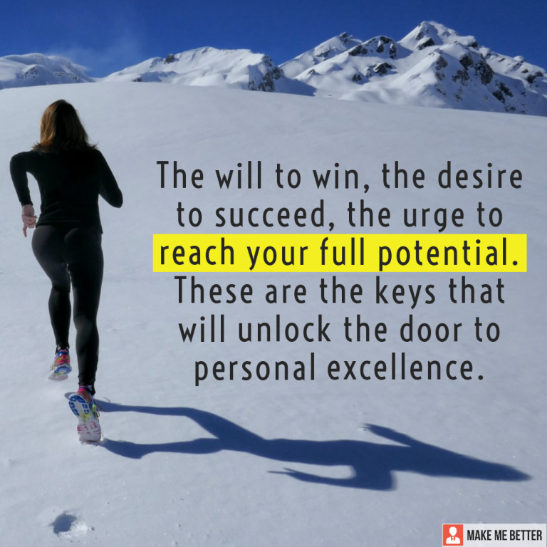 The will to win, the desire to succeed, the urge to reach your full potential. These are the keys that will unlock the door to personal excellence.