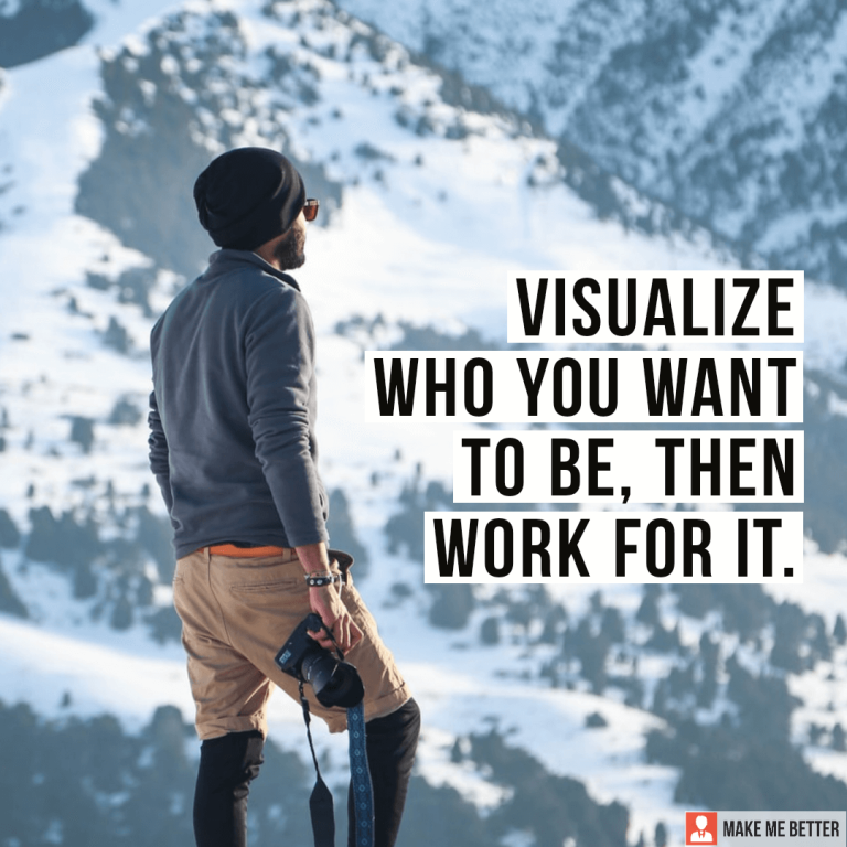 Visualise who you want to be, then work for it.