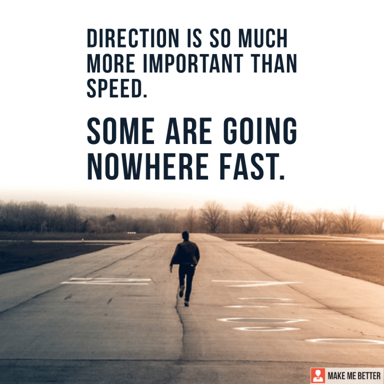 Direction is so much more important than speed. Some are going nowhere fast.