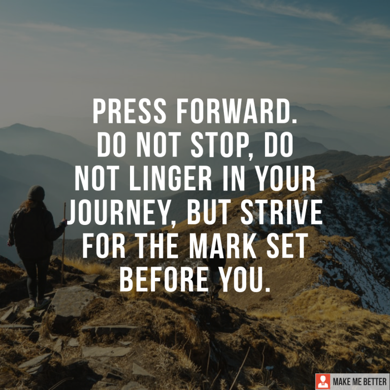 Press forward. Do not stop, do not linger in your journey, but strive for the mark set before you.