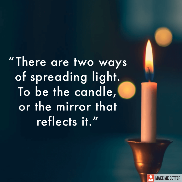 There are two ways of spreading light. To be the candle, or the mirror that reflects it.