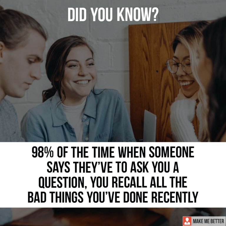 98% of the time when someone says they’ve to ask you a question, you recall all the bad things you’ve done recently