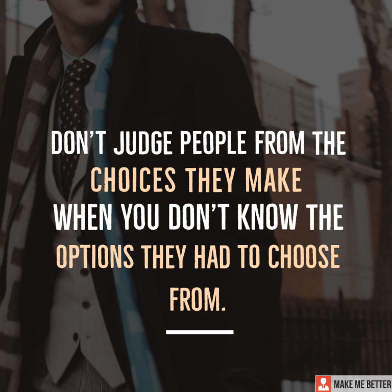 Don’t judge people from the choices they make, when you don’t know the options they had to choose from.