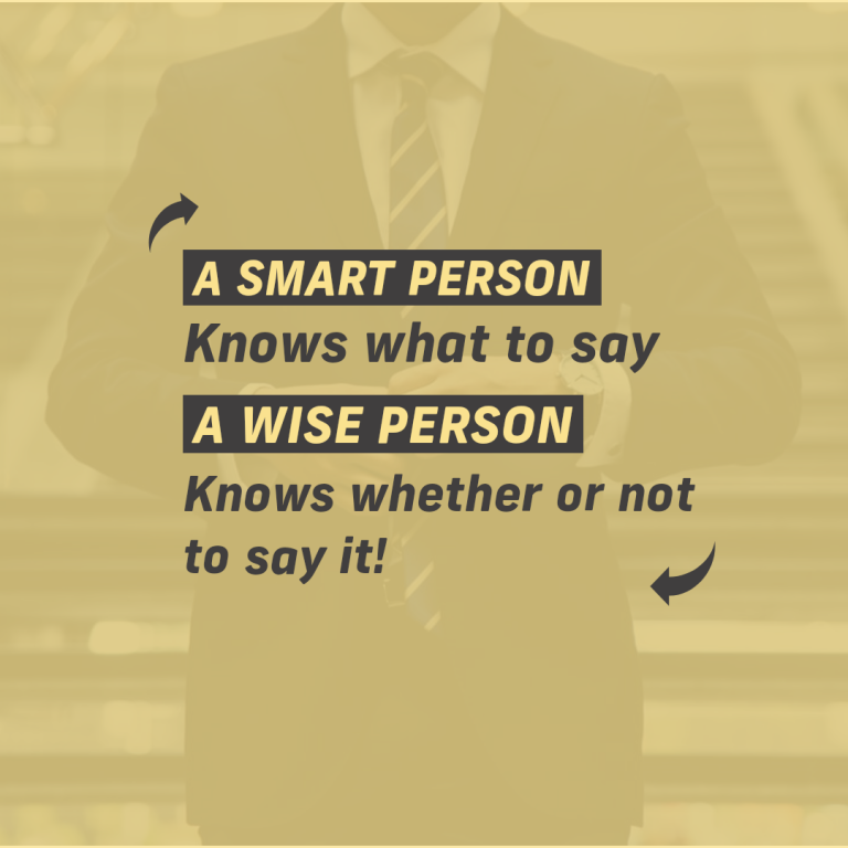 A smart person knows what to say. A wise person knows whether or not to say.
