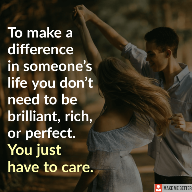 To make a difference in someone’s life you don’t need to be brilliant, rich, or perfect. You just have to care.