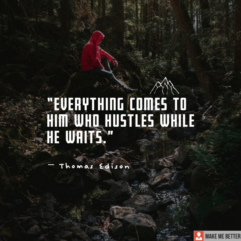 Everything comes to him who hustles while he waits.