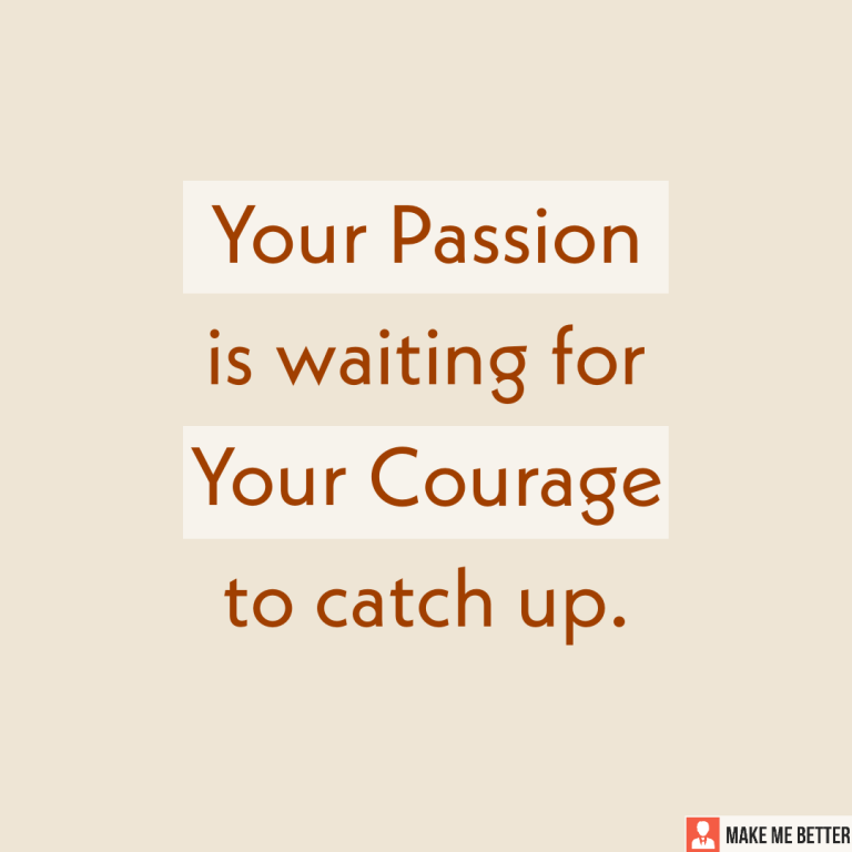 Your Passion is waiting for your courage to catch up.