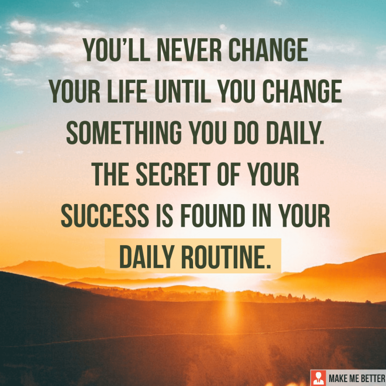 You’ll never change your life until you change something you do daily. The secret of your success is found in your daily routine.