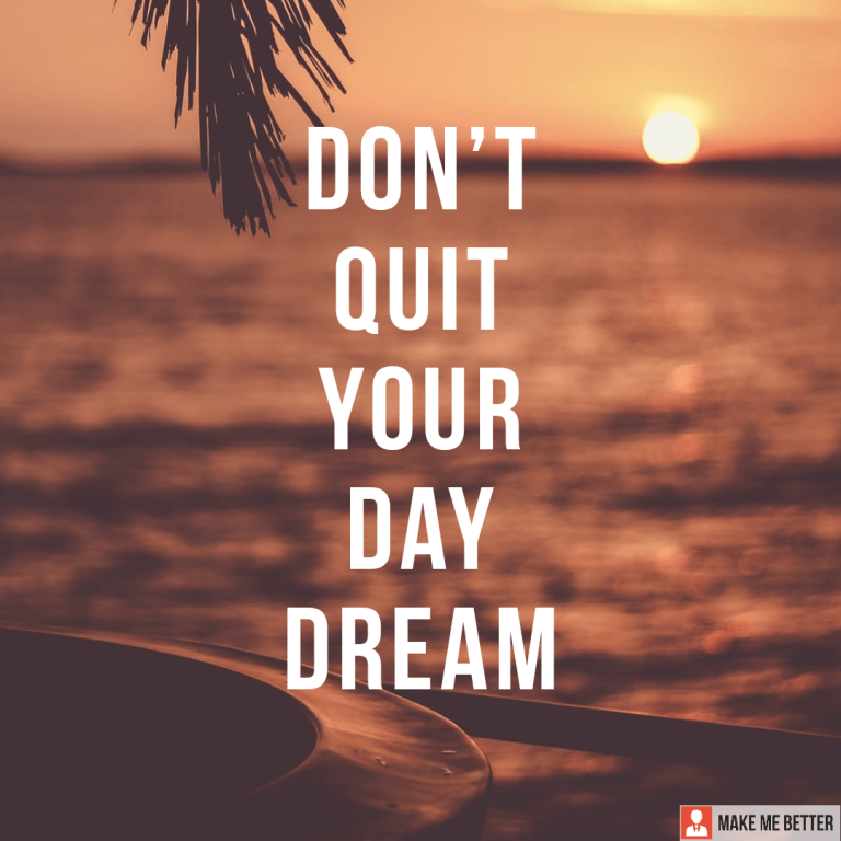 Don’t quit your day dream.