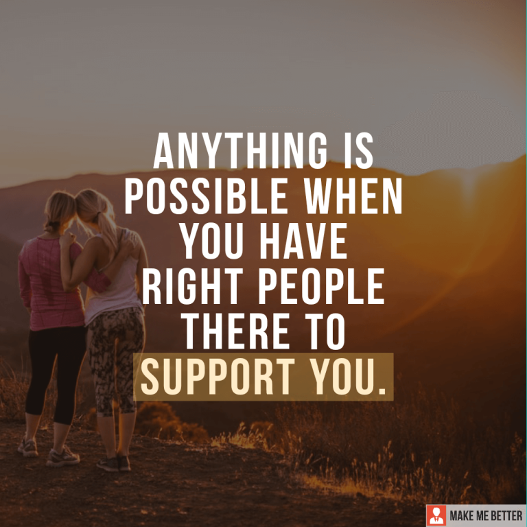 Anything is possible when you have right people there to support you.
