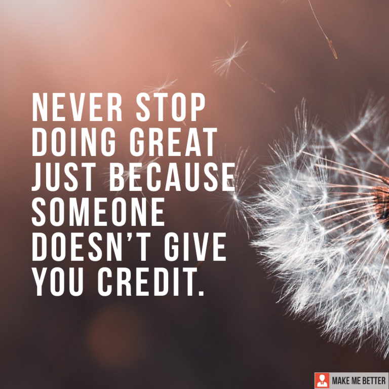 Never stop doing great just because someone doesn’t give you credit.