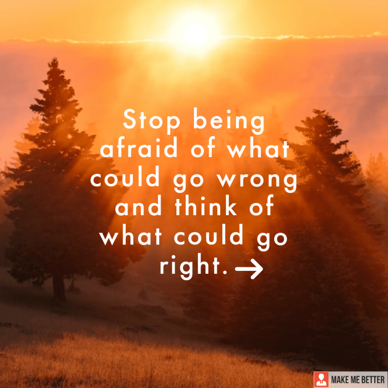 Stop Being afraid of what could go wrong and think of what could go right.