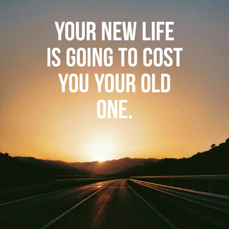Your new life is going to cost you your old one.