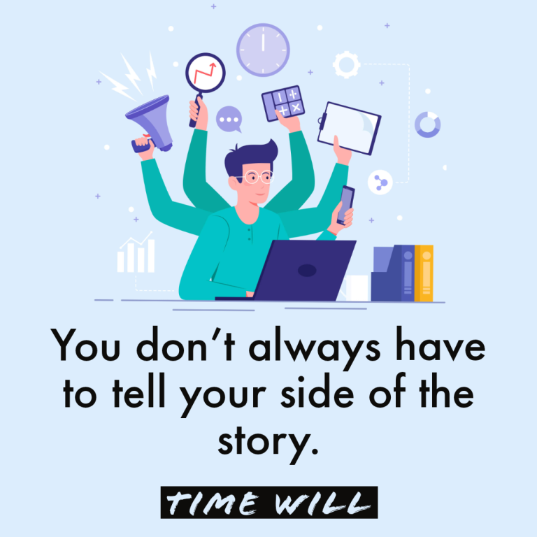 You don’t always have to tell your side of the story. TIME WILL.