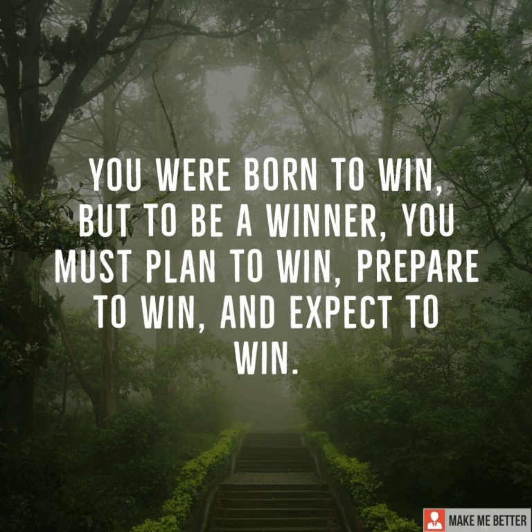 You were born to win, but to be a winner, you must plan to win, prepare to win, and expect to win.