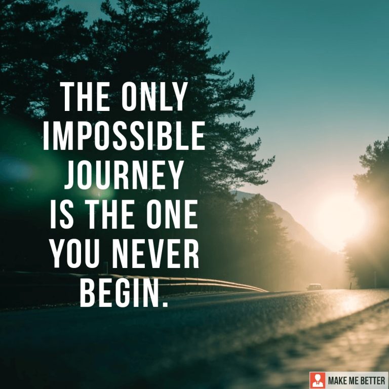 The only impossible journey is the one you never begin.