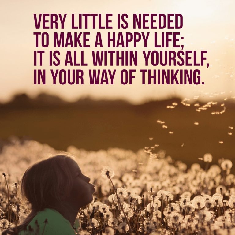 Very little is needed to make a happy life; it is all within yourself, in your way of thinking.
