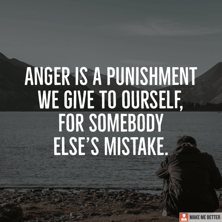 Anger is a punishment we give to ourself, for somebody else’s mistake.