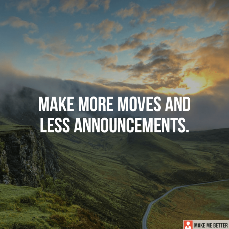 Make more moves and less announcements.