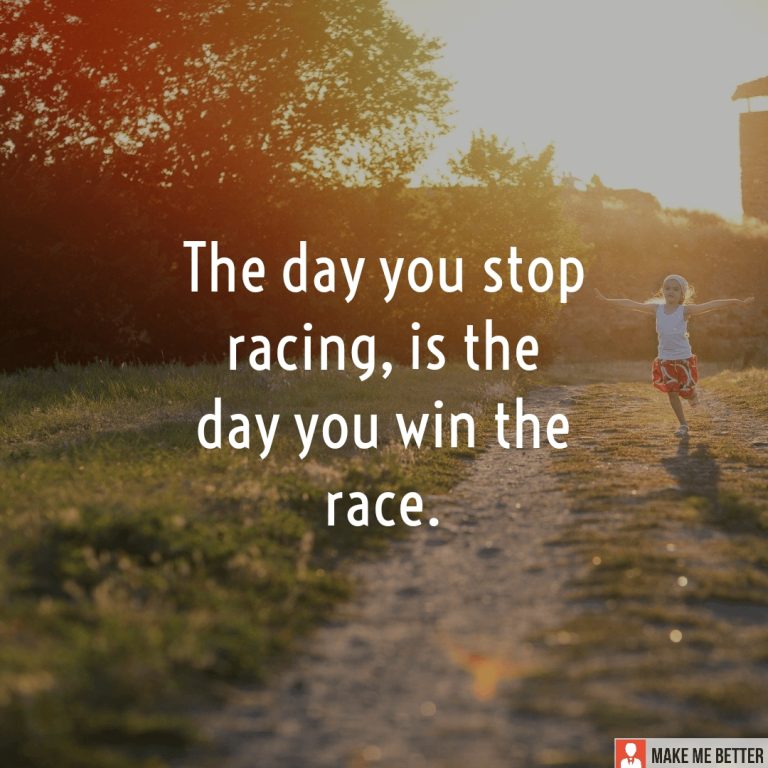The day you stop racing, is the day you win the race.