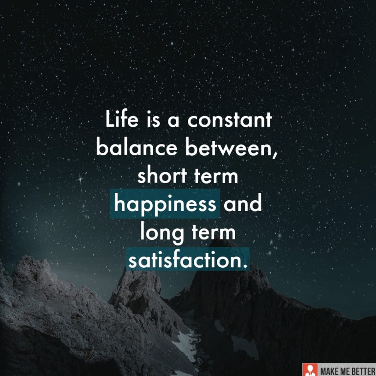 Life is a constant balance between, short term happiness and long term satisfaction.