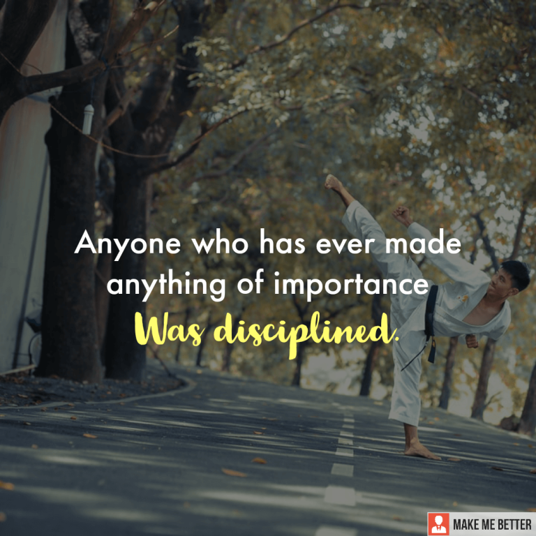 Anyone who has ever made anything of importance was Disciplined.