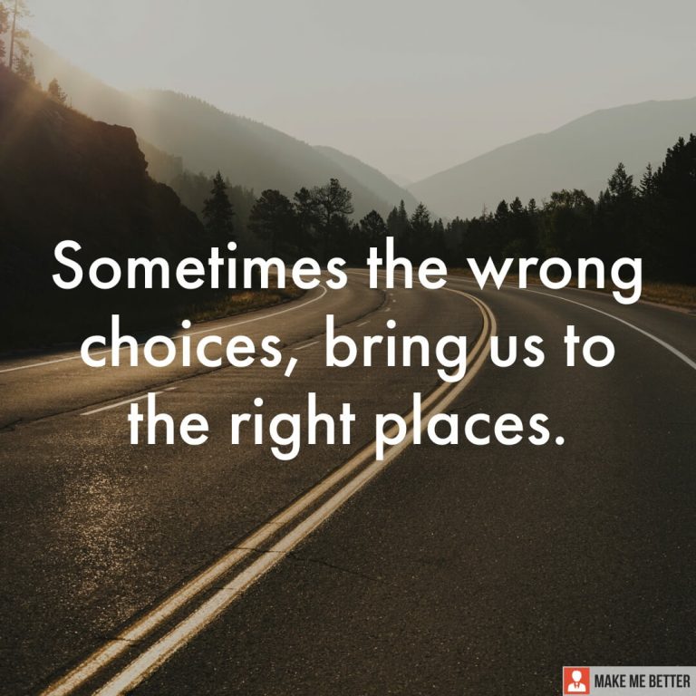 Sometimes the wrong choices, bring us to the right places