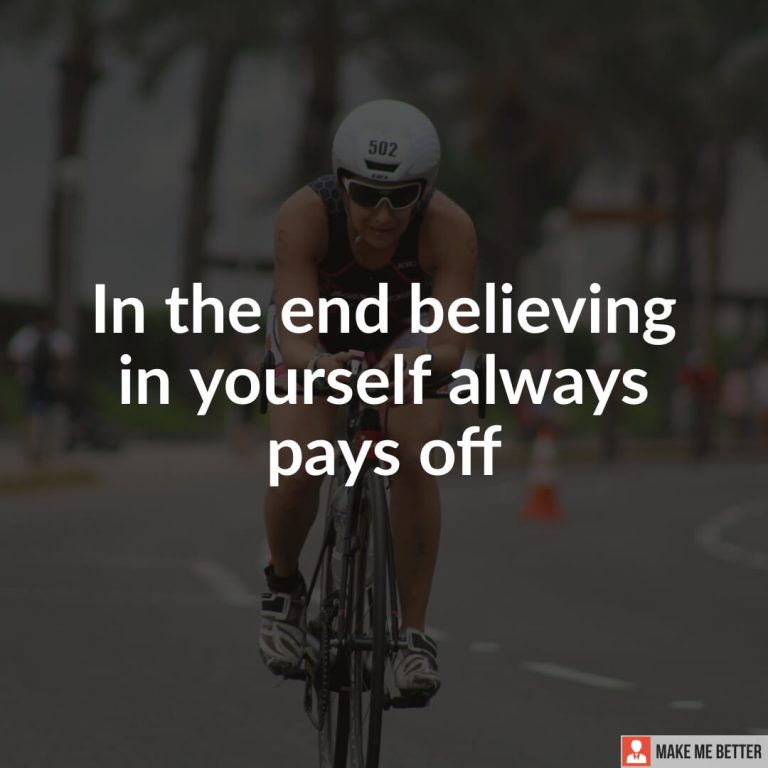 In the end believing in yourself always pays off.
