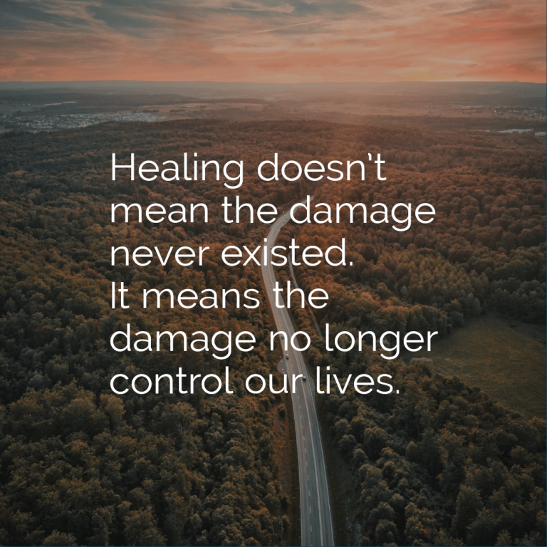 Healing doesn’t mean the damage never existed. It means the damage no longer control our lives.