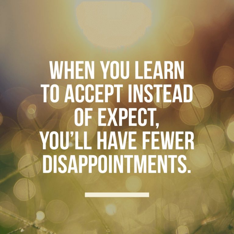 When you learn to accept instead of expect, you’ll have fewer disappointments.