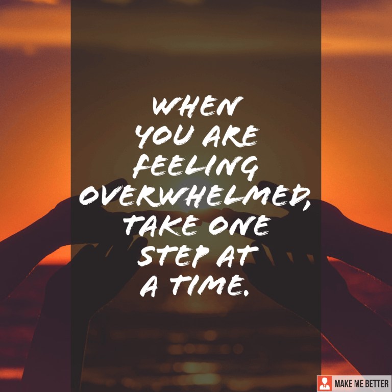 When you are feeling overwhelmed, take one step at a time.