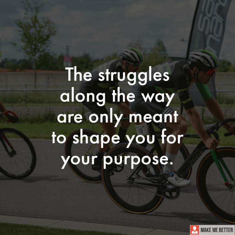 The struggles along the way are only meant to shape you for your purpose.