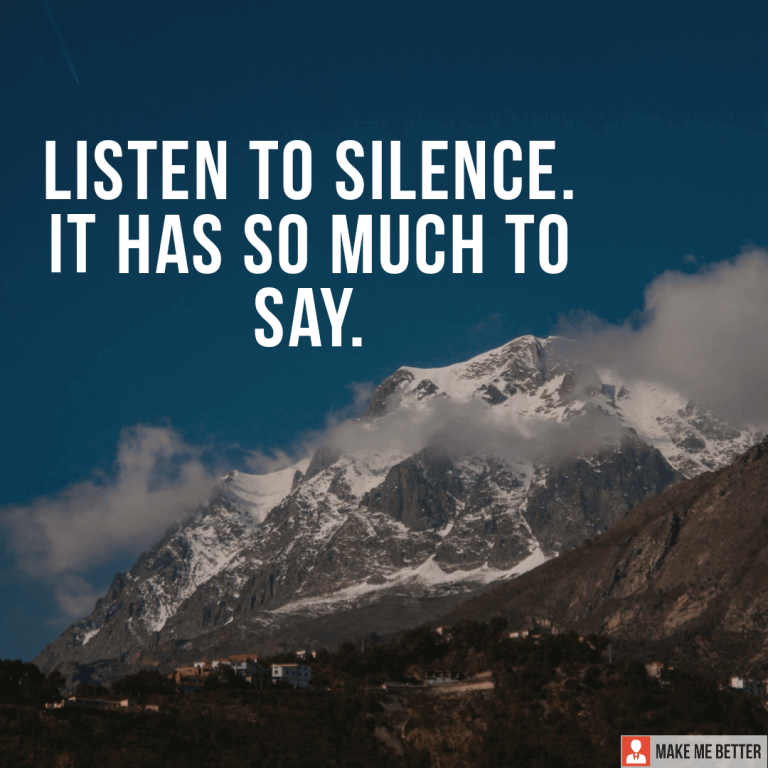 Listen to silence. It has so much to say.