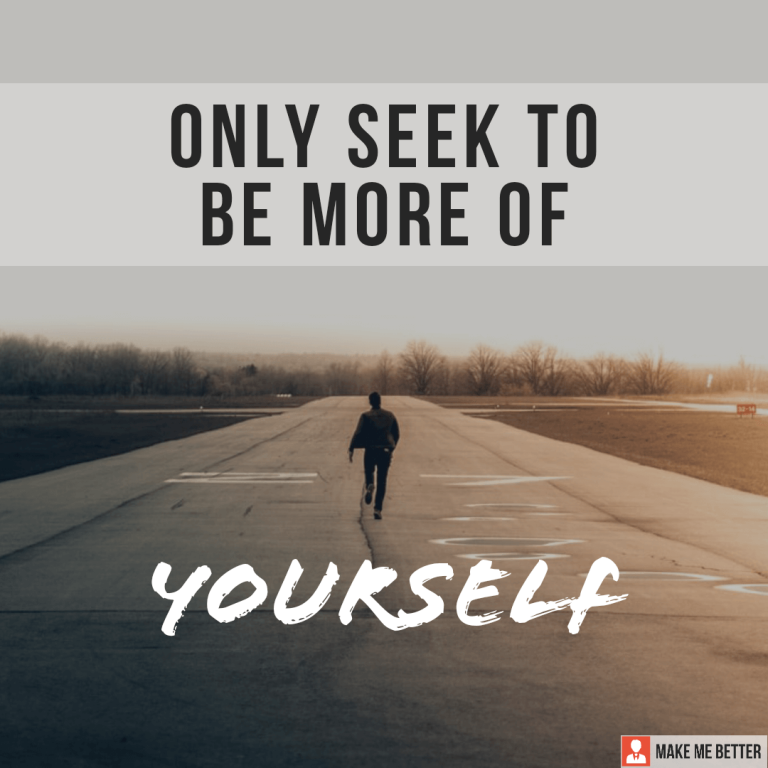 Only seek to be more of Yourself.